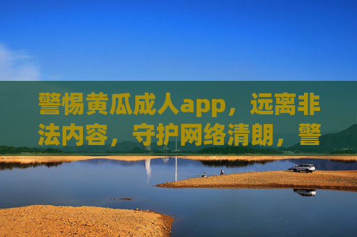警惕黄瓜成人app,远离非法内容,守护网络清朗,警惕黄瓜成人app,远离非法内容守护网络清朗 警惕黄瓜成人app,远离非法内容,守护网络清朗,警惕黄瓜成人app,远离非法内容守护网络清朗