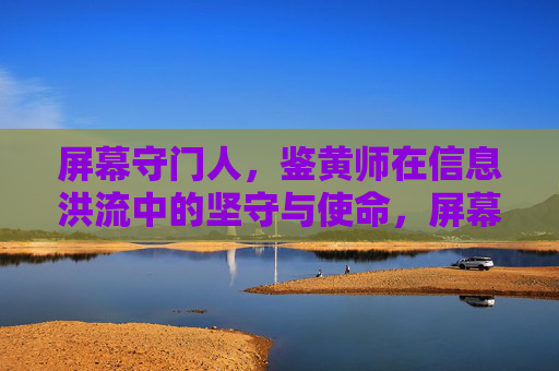 屏幕守门人，鉴黄师在信息洪流中的坚守与使命，屏幕守门人，信息洪流中的鉴黄坚守与使命