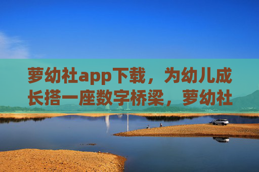 萝幼社app下载，为幼儿成长搭一座数字桥梁，萝幼社app下载，为幼儿成长搭数字桥梁