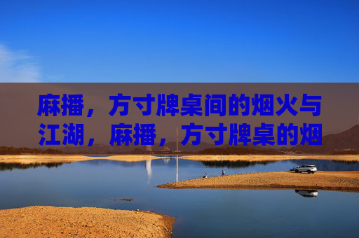 麻播，方寸牌桌间的烟火与江湖，麻播，方寸牌桌的烟火江湖
