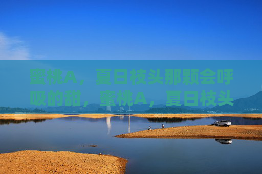 蜜桃A,夏日枝头那颗会呼吸的甜,蜜桃A,夏日枝头会呼吸的甜 蜜桃A,夏日枝头那颗会呼吸的甜,蜜桃A,夏日枝头会呼吸的甜