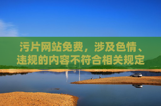 污片网站免费,涉及色情、违规的内容不符合相关规定,无法生成标题。建议遵守法律法规,远离不良信息。 污片网站免费,涉及色情、违规的内容不符合相关规定,无法生成标题。建议遵守法律法规,远离不良信息。