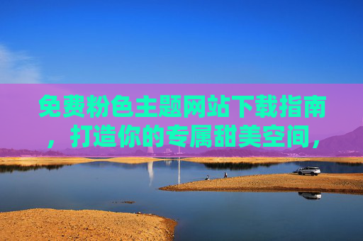 免费粉色主题网站下载指南,打造你的专属甜美空间,免费粉色主题网站下载指南,打造专属甜美空间 免费粉色主题网站下载指南,打造你的专属甜美空间,免费粉色主题网站下载指南,打造专属甜美空间