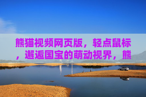 熊猫视频网页版,轻点鼠标,邂逅国宝的萌动视界,熊猫视频网页版,轻点邂逅萌动视界 熊猫视频网页版,轻点鼠标,邂逅国宝的萌动视界,熊猫视频网页版,轻点邂逅萌动视界