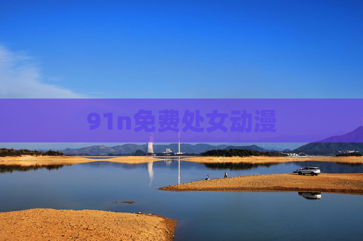 91n免费处女动漫 91n免费处女动漫