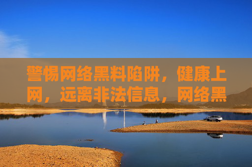 警惕网络黑料陷阱,健康上网,远离非法信息,网络黑料陷阱需警惕,健康上网远离非法信息 警惕网络黑料陷阱,健康上网,远离非法信息,网络黑料陷阱需警惕,健康上网远离非法信息