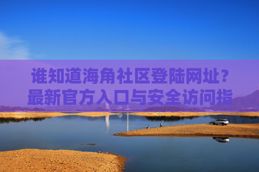 谁知道海角社区登陆网址?最新官方入口与安全访问指南,海角社区最新官方登录入口与安全访问指南 谁知道海角社区登陆网址?最新官方入口与安全访问指南,海角社区最新官方登录入口与安全访问指南