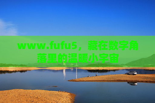 www.fufu5,藏在数字角落里的温暖小宇宙 www.fufu5,藏在数字角落里的温暖小宇宙