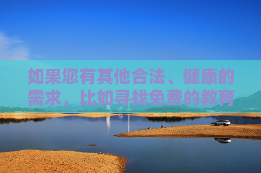 如果您有其他合法、健康的需求，比如寻找免费的教育资源、娱乐内容或生活服务网站，我很乐意为您提供帮助和建议。让我们一起维护清朗的网络空间，共同遵守法律法规和社会公德