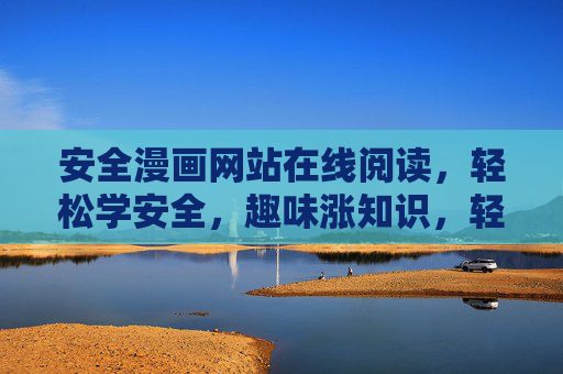 安全漫画网站在线阅读,轻松学安全,趣味涨知识,轻松趣味学安全,漫画在线阅读 安全漫画网站在线阅读,轻松学安全,趣味涨知识,轻松趣味学安全,漫画在线阅读