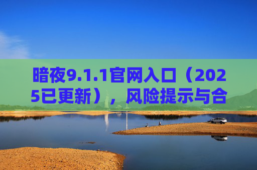 暗夜9.1.1官网入口(2025已更新),风险提示与合规提醒,暗夜9.1.1官网入口(2025已更新),风险提示与合规提醒 暗夜9.1.1官网入口(2025已更新),风险提示与合规提醒,暗夜9.1.1官网入口(2025已更新),风险提示与合规提醒