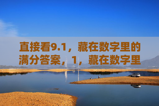 直接看9.1,藏在数字里的满分答案,1,藏在数字里的满分答案 直接看9.1,藏在数字里的满分答案,1,藏在数字里的满分答案