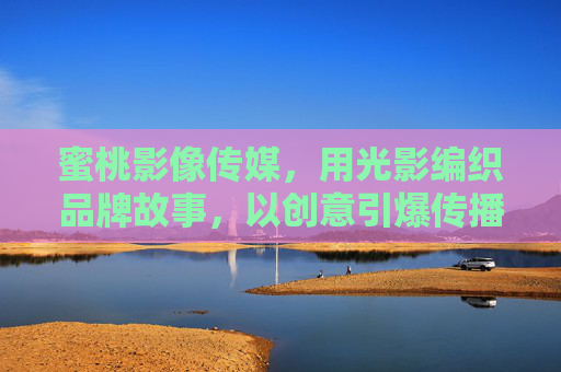 蜜桃影像传媒，用光影编织品牌故事，以创意引爆传播价值，蜜桃影像传媒，光影织品牌，创意传价值
