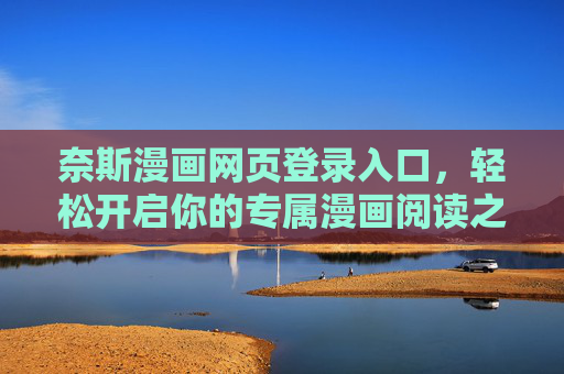 奈斯漫画网页登录入口，轻松开启你的专属漫画阅读之旅，奈斯漫画登录入口，开启专属漫画阅读之旅