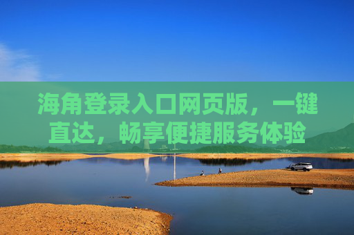 海角登录入口网页版，一键直达，畅享便捷服务体验