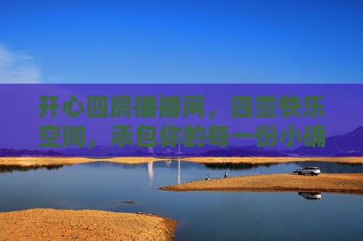 开心四房播播网，四重快乐空间，承包你的每一份小确幸，四重快乐，承包你的小确幸