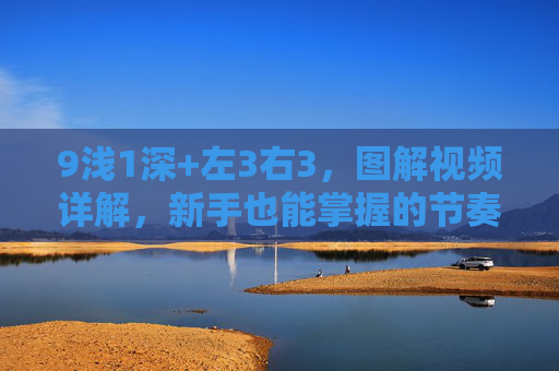 9浅1深+左3右3，图解视频详解，新手也能掌握的节奏技巧，图解视频详解，新手秒懂的9浅1深+左3右3节奏技巧