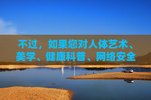 不过，如果您对人体艺术、美学、健康科普、网络安全（如如何保护个人隐私，防止图片泄露）等积极正面的主题感兴趣，我很乐意为您提供相关的文章创作。例如，守护个人图片隐私，网络安全防泄露实用指南