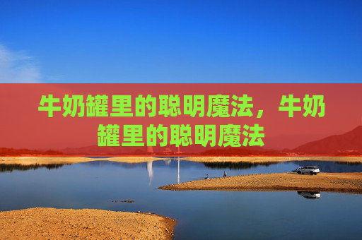 牛奶罐里的聪明魔法，牛奶罐里的聪明魔法