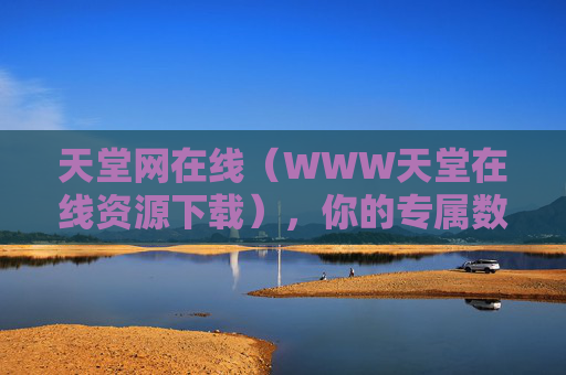 天堂网在线（WWW天堂在线资源下载），你的专属数字资源宝库，一键解锁所需，天堂网在线，数字资源宝库，一键解锁所需