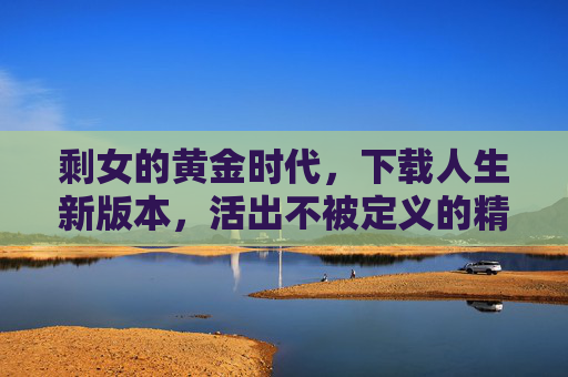 剩女的黄金时代，下载人生新版本，活出不被定义的精彩