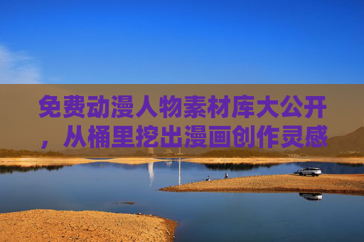免费动漫人物素材库大公开，从桶里挖出漫画创作灵感，免费动漫人物素材库大公开，挖桶里的漫画创作灵感