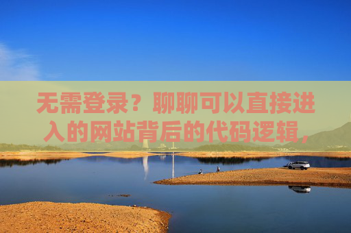 无需登录？聊聊可以直接进入的网站背后的代码逻辑，无需登录直接进入，网站背后的代码逻辑