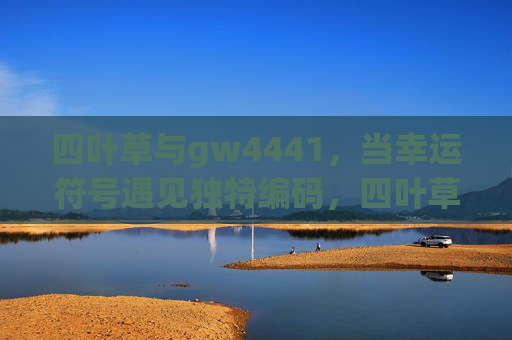 四叶草与gw4441，当幸运符号遇见独特编码，四叶草与gw4441，幸运符号遇见独特编码