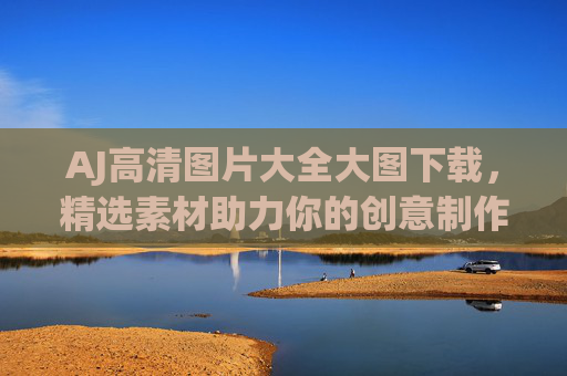 AJ高清图片大全大图下载，精选素材助力你的创意制作，AJ高清大图下载，精选素材助力创意制作