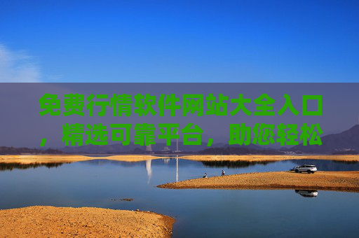 免费行情软件网站大全入口，精选可靠平台，助您轻松掌握市场动态，免费行情软件精选入口，轻松掌握市场动态