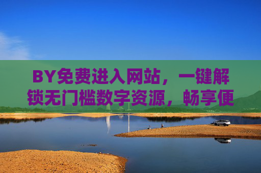 BY免费进入网站，一键解锁无门槛数字资源，畅享便捷新体验