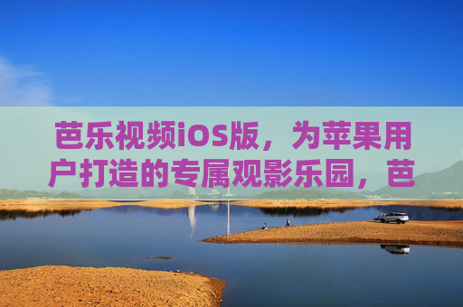 芭乐视频iOS版，为苹果用户打造的专属观影乐园，芭乐视频iOS版，苹果用户的专属观影乐园