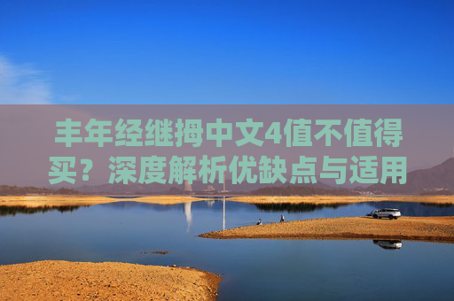 丰年经继拇中文4值不值得买？深度解析优缺点与适用场景，丰年经继拇中文4值不值得买？深度解析优缺点与适用场景