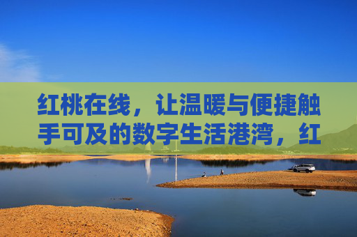 红桃在线，让温暖与便捷触手可及的数字生活港湾，红桃在线，温暖便捷触手可及的数字生活港湾