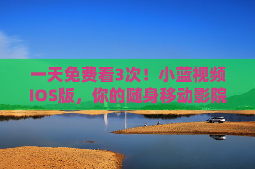一天免费看3次！小蓝视频IOS版，你的随身移动影院，小蓝视频IOS版，一天免费看3次的随身移动影院