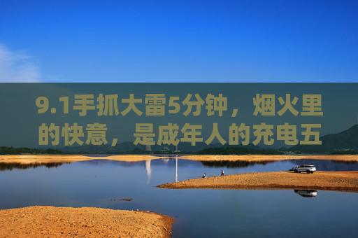 9.1手抓大雷5分钟，烟火里的快意，是成年人的充电五分钟，烟火大雷五分钟，成年人的快意充电