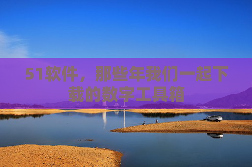 51软件，那些年我们一起下载的数字工具箱