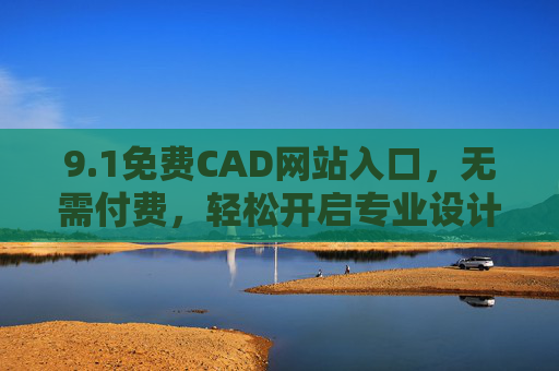 9.1免费CAD网站入口，无需付费，轻松开启专业设计之旅，免费CAD网站入口，轻松开启专业设计之旅