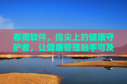 春雨软件，指尖上的健康守护者，让健康管理触手可及，春雨软件，指尖上的健康守护者