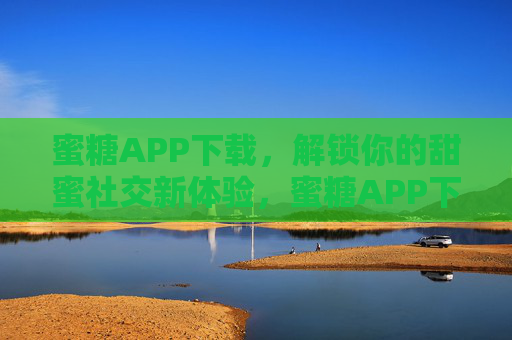 蜜糖APP下载，解锁你的甜蜜社交新体验，蜜糖APP下载，解锁甜蜜社交新体验