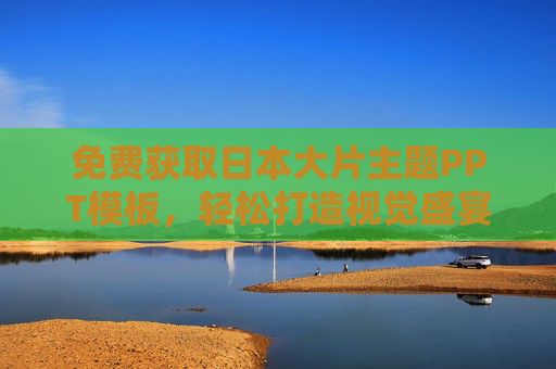 免费获取日本大片主题PPT模板，轻松打造视觉盛宴，免费日本大片主题PPT模板，轻松打造视觉盛宴