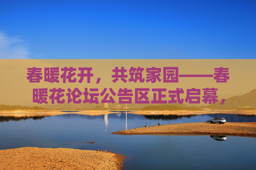 春暖花开，共筑家园——春暖花论坛公告区正式启幕，春暖花开，共筑家园——春暖花论坛公告区正式启幕