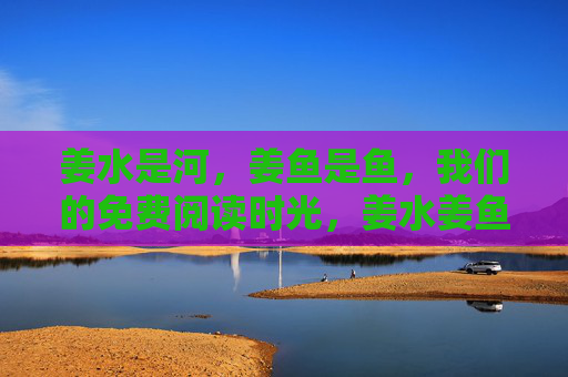 姜水是河，姜鱼是鱼，我们的免费阅读时光，姜水姜鱼旁，我们的免费阅读时光