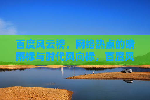 百度风云榜，网络热点的晴雨标与时代风向标，百度风云榜，网络热点的晴雨标与时代风向标