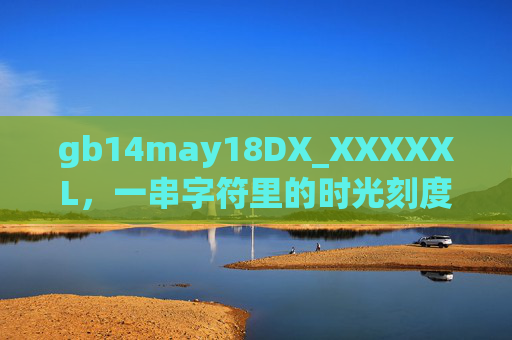 gb14may18DX_XXXXXL，一串字符里的时光刻度与人间温度，字符时光刻度，人间温度印记