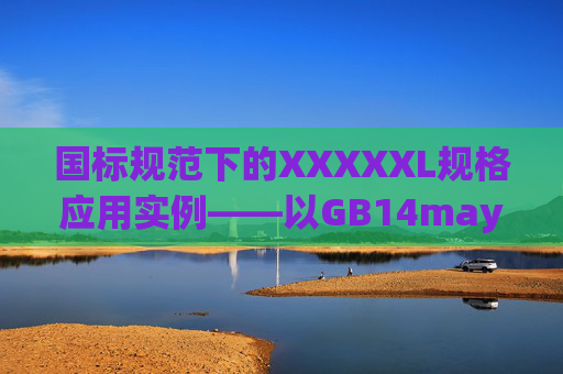 国标规范下的XXXXXL规格应用实例——以GB14may18_XXXXXL为例 国标规范下的XXXXXL规格应用实例——以GB14may18_XXXXXL为例
