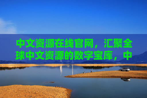 中文资源在线官网,汇聚全球中文资源的数字宝库,中文资源在线,全球中文数字宝库 中文资源在线官网,汇聚全球中文资源的数字宝库,中文资源在线,全球中文数字宝库