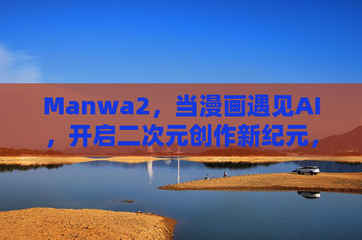 Manwa2，当漫画遇见AI，开启二次元创作新纪元，Manwa2，AI重塑漫画，开启二次元创作新纪元