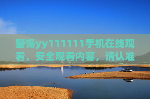 警惕yy111111手机在线观看，安全观看内容，请认准正规渠道