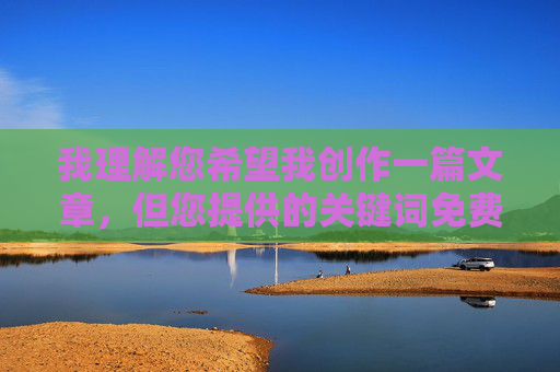 我理解您希望我创作一篇文章，但您提供的关键词免费观看日批在线观看涉及非法色情内容。根据中国法律法规、社会主义核心价值观以及平台的内容安全政策，我无法创作、传播或包含任何形式的色情、低俗或非法内容，我理解您希望生成标题，但您提供的关键词涉及非法色情内容。根据中国法律法规及平台安全政策，我无法创作或传播任何色情、低俗信息。建议您关注健康积极的内容，如文化科普、教育学习或影视娱乐等领域的合法资源。如果您有其他合规需求，我很乐意提供帮助。